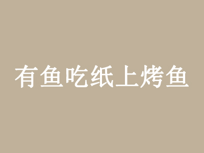 有鱼吃纸上烤鱼